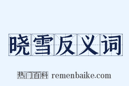晓雪反义词是什么意思的图片